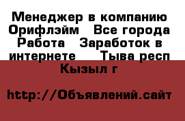 Менеджер в компанию Орифлэйм - Все города Работа » Заработок в интернете   . Тыва респ.,Кызыл г.